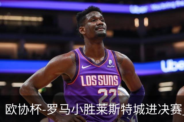 欧协杯-罗马小胜莱斯特城进决赛 穆帅有望大满贯
